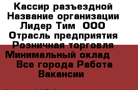 Кассир разъездной › Название организации ­ Лидер Тим, ООО › Отрасль предприятия ­ Розничная торговля › Минимальный оклад ­ 1 - Все города Работа » Вакансии   